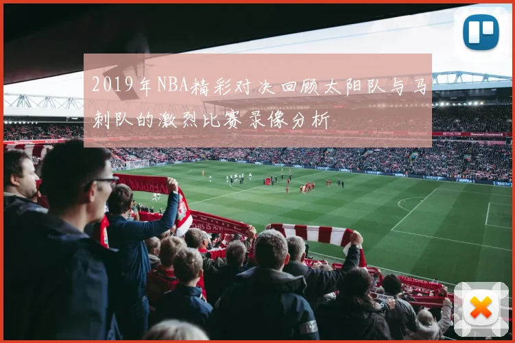 2019年NBA精彩对决回顾太阳队与马刺队的激烈比赛录像分析