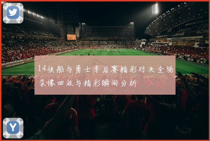 14快船与勇士季后赛精彩对决全场录像回放与精彩瞬间分析