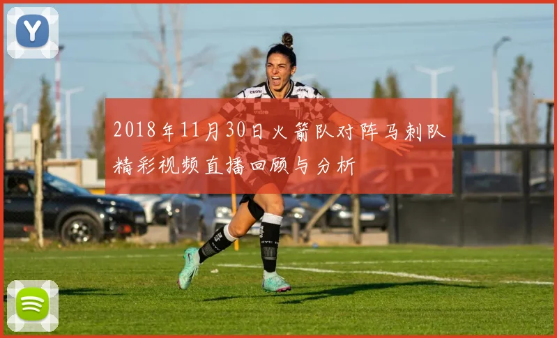2018年11月30日火箭队对阵马刺队精彩视频直播回顾与分析