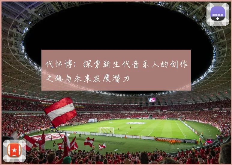 代怀博：探索新生代音乐人的创作之路与未来发展潜力