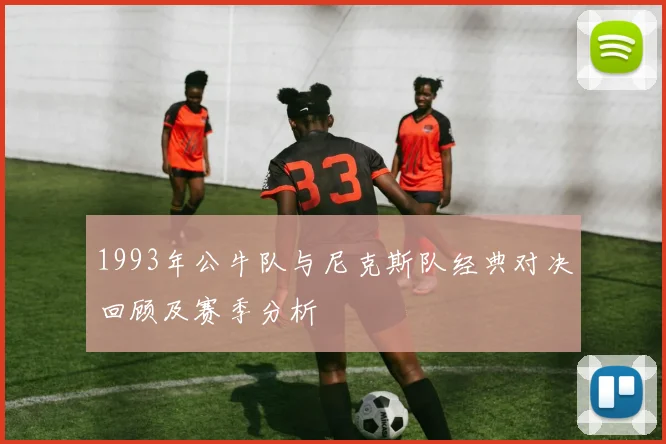 1993年公牛队与尼克斯队经典对决回顾及赛季分析