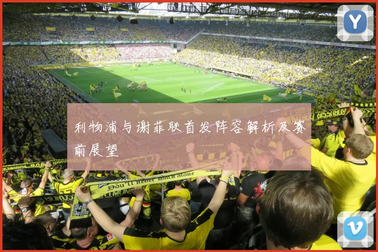 利物浦与谢菲联首发阵容解析及赛前展望