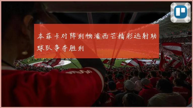 本菲卡对阵利物浦西芒精彩远射助球队争夺胜利