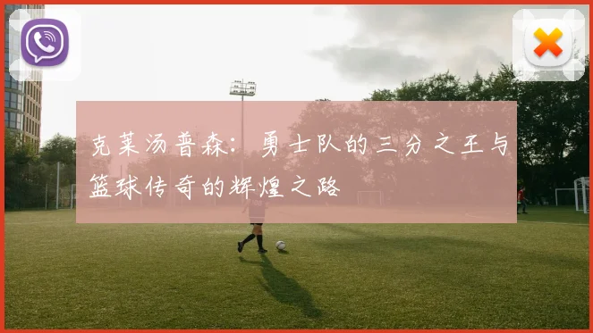 克莱汤普森：勇士队的三分之王与篮球传奇的辉煌之路