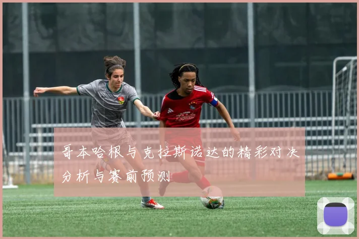 哥本哈根与克拉斯诺达的精彩对决分析与赛前预测