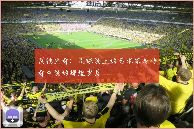 莫德里奇：足球场上的艺术家与传奇中场的辉煌岁月