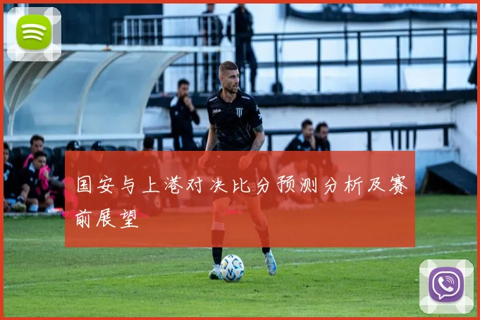 国安与上港对决比分预测分析及赛前展望